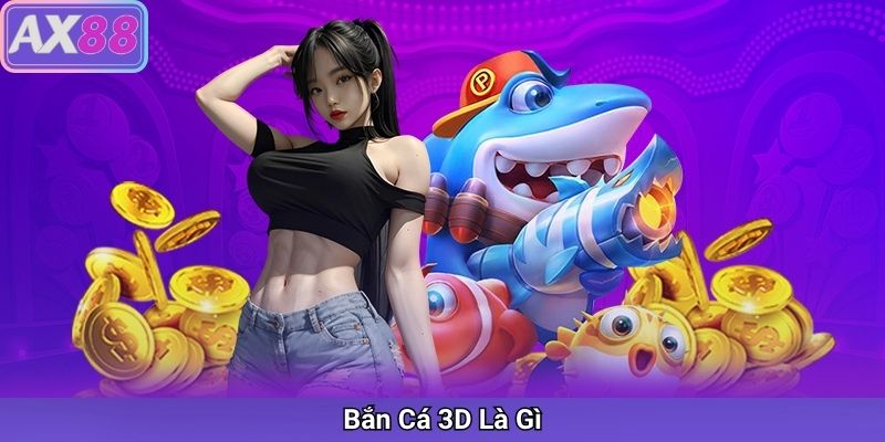 Bắn Cá 3D Là Gì